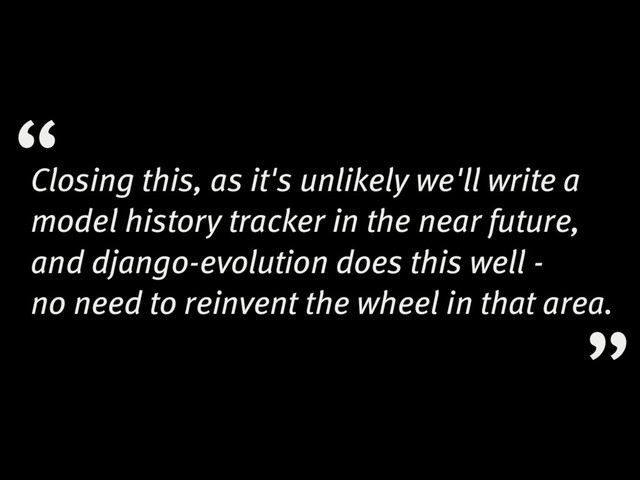 Closing this, as it's unlikely we'll write a
model history tracker in the near future,
and django-evolution does this well -
no need to reinvent the wheel in that area.
“
“

