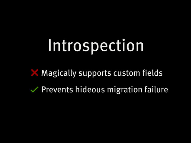 Introspection
Magically supports custom fields
Prevents hideous migration failure
