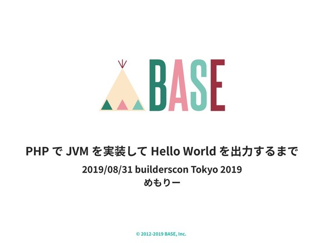 / / builderscon Tokyo
PHP JVM Hello World
© - BASE, Inc.
