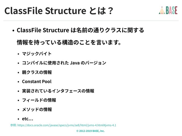 © - BASE, Inc.
ClassFile Structure
ClassFile Structure  
Java
Constant Pool
etc
: https://docs.oracle.com/javase/specs/jvms/se /html/jvms- .html#jvms- .
