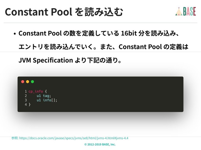 © - BASE, Inc.
Constant Pool
: https://docs.oracle.com/javase/specs/jvms/se /html/jvms- .html#jvms- .
Constant Pool 16bit  
Constant Pool  
JVM Specification
