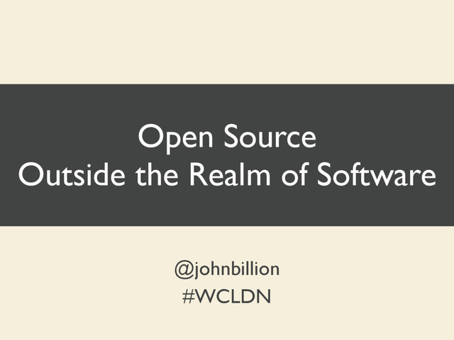 Open Source
Outside the Realm of Software
@johnbillion
#WCLDN

