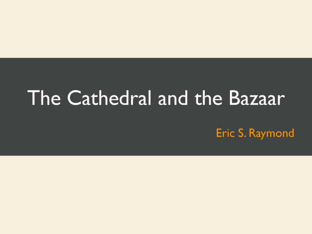 The Cathedral and the Bazaar
Eric S. Raymond
