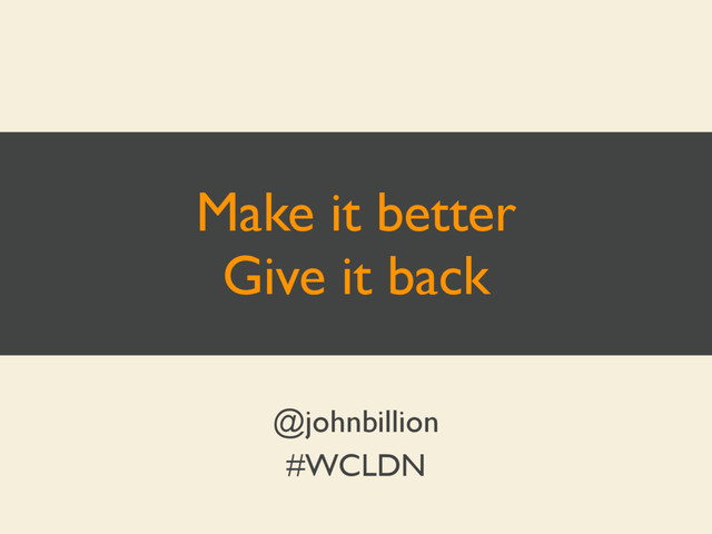 Make it better
Give it back
@johnbillion
#WCLDN
