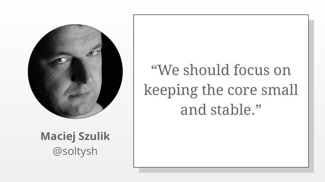 “We should focus on
keeping the core small
and stable.”
Maciej Szulik
@soltysh
