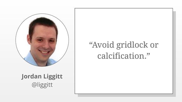 “Avoid gridlock or
calcification.”
Jordan Liggitt
@liggitt
