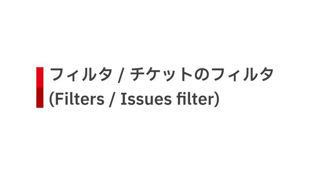 フィルタ / チケットのフィルタ
 
(Filters / Issues
fi
lter)
