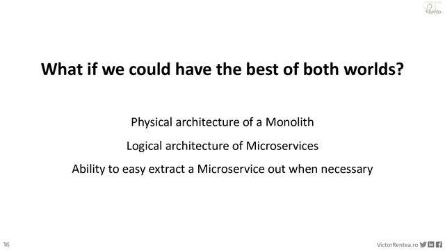 16 VictorRentea.ro
a training by
What if we could have the best of both worlds?
Physical architecture of a Monolith
Logical architecture of Microservices
Ability to easy extract a Microservice out when necessary
