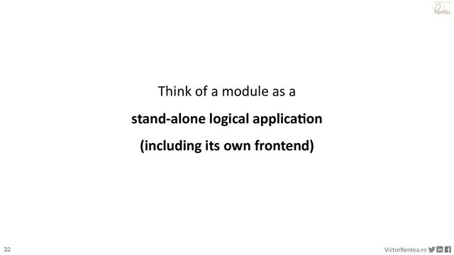 22 VictorRentea.ro
a training by
Think of a module as a
stand-alone logical applica/on
(including its own frontend)
