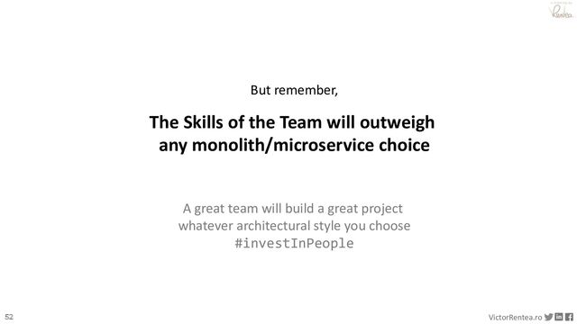 52 VictorRentea.ro
a training by
But remember,
The Skills of the Team will outweigh
any monolith/microservice choice
A great team will build a great project
whatever architectural style you choose
#investInPeople
