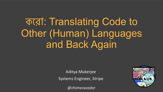 কেরা: Translating Code to
Other (Human) Languages
and Back Again
@chimeracoder
Aditya Mukerjee
Systems Engineer, Stripe
