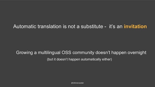 Growing a multilingual OSS community doesn’t happen overnight
@chimeracoder
Automatic translation is not a substitute - it’s an invitation
(but it doesn’t happen automatically either)
