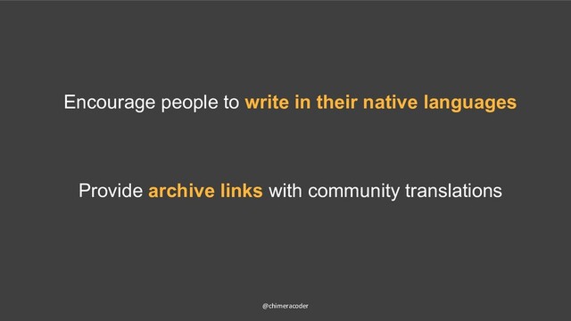 @chimeracoder
Encourage people to write in their native languages
Provide archive links with community translations
