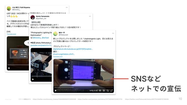 ツイート画像左から:  https://twitter.com/bravery_/status/1584498560313090049  https://twitter.com/yamken_twi/status/1577463687233011712  https://twitter.com/1heisuzuki/status/891752366973739008
10
© Ippei Suzuki
SNSなど 
ネットでの宣伝
