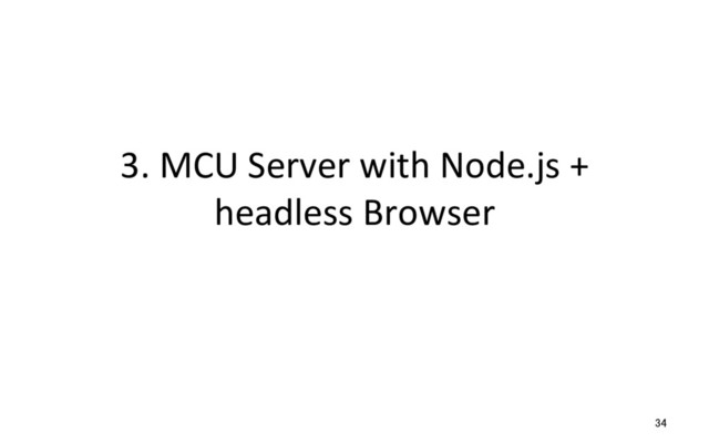 3. MCU Server with Node.js +
headless Browser
34
