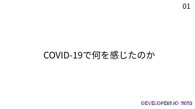 0 1
COVID-
1 9
で何を感じたのか

