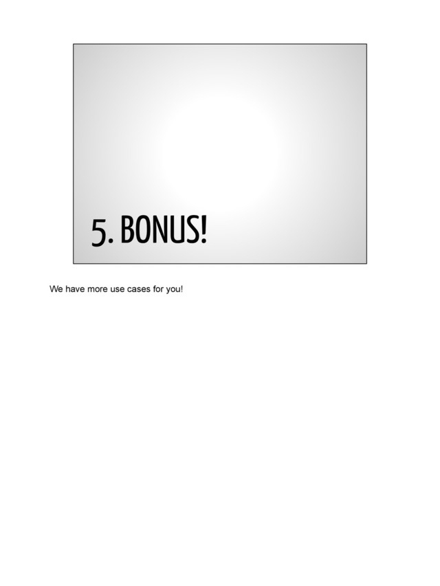 5. BONUS!
We have more use cases for you!
