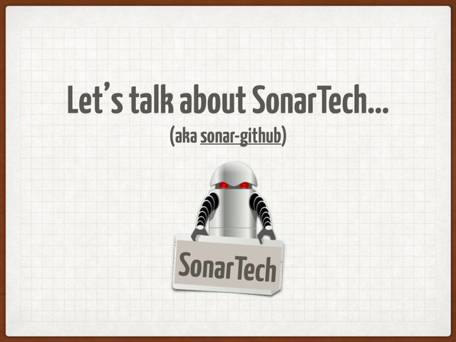 Let’s talk about SonarTech…
(aka sonar-github)
SonarTech
