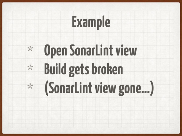 Example
* Open SonarLint view
* Build gets broken
* (SonarLint view gone…)
