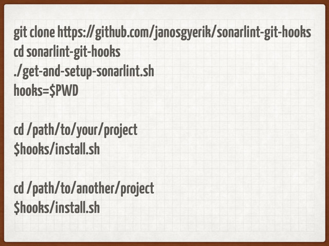 git clone https://github.com/janosgyerik/sonarlint-git-hooks
cd sonarlint-git-hooks
./get-and-setup-sonarlint.sh
hooks=$PWD
cd /path/to/your/project
$hooks/install.sh
cd /path/to/another/project
$hooks/install.sh
