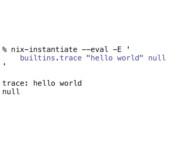% nix-instantiate --eval -E '
builtins.trace "hello world" null
'
trace: hello world
null
