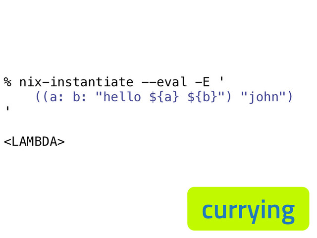 % nix-instantiate --eval -E '
((a: b: "hello ${a} ${b}") "john")
'

currying

