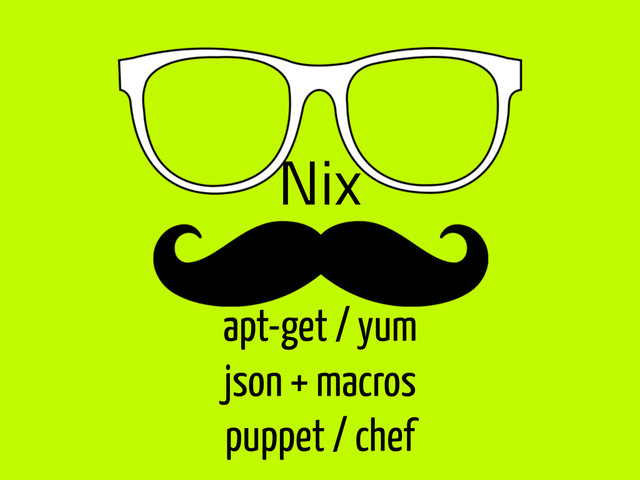 Nix
apt-get / yum
json + macros
puppet / chef
