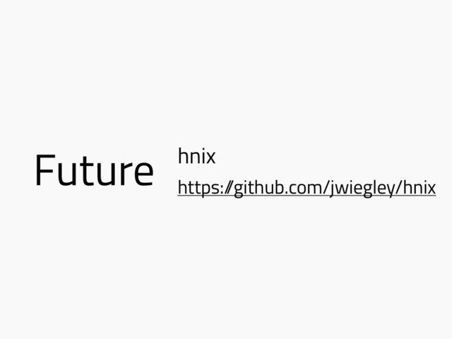 Future hnix
https:/
/github.com/jwiegley/hnix

