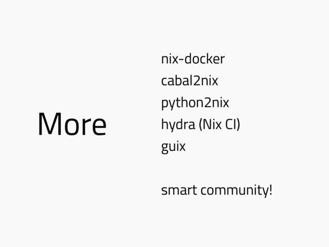 More
nix-docker
cabal2nix
python2nix
hydra (Nix CI)
guix
smart community!
