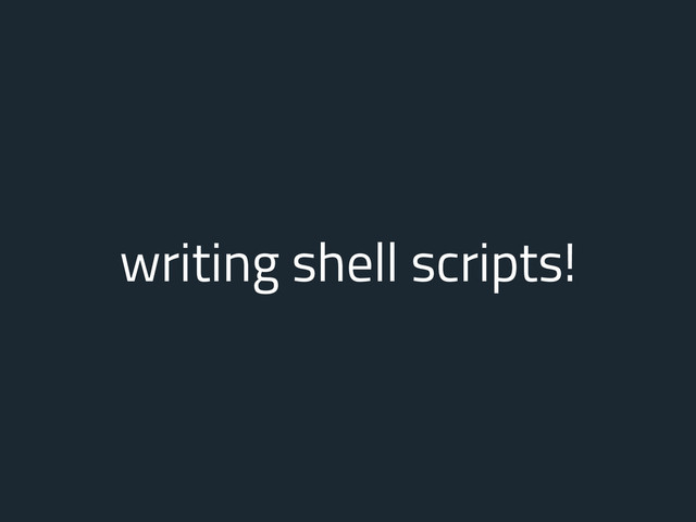 writing shell scripts!
