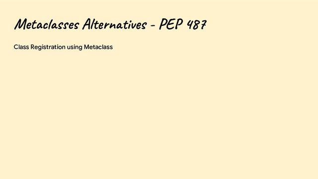 Metaclasses Alternatives - PEP 487
Class Registration using Metaclass
