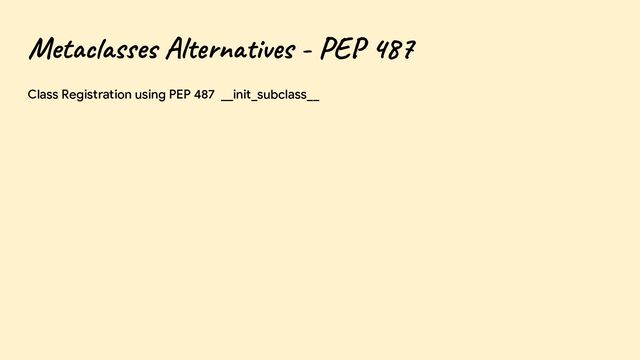 Metaclasses Alternatives - PEP 487
Class Registration using PEP 487 __init_subclass__
