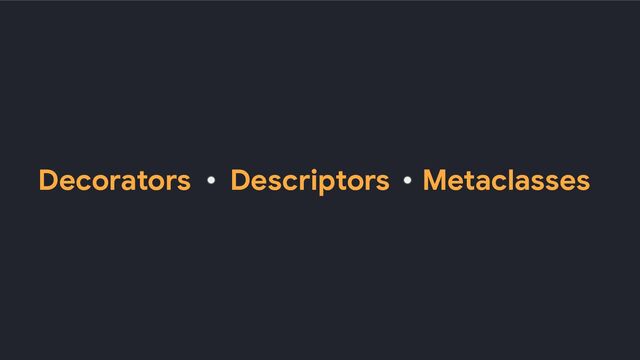 Decorators Descriptors Metaclasses
