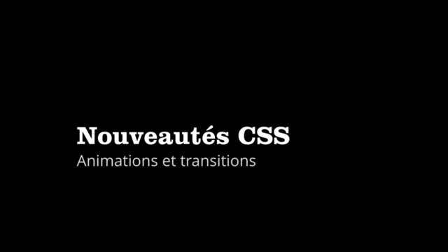 Nouveautés CSS
Animations et transitions
