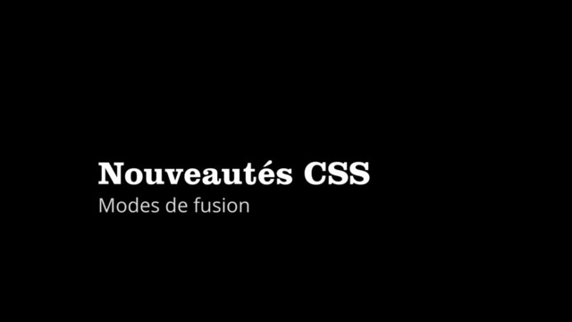 Nouveautés CSS
Modes de fusion

