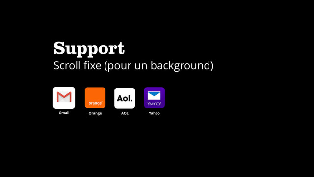 Support
Scroll ﬁxe (pour un background)
Gmail Orange AOL Yahoo

