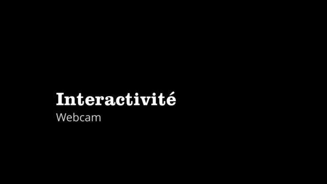 Interactivité
Webcam

