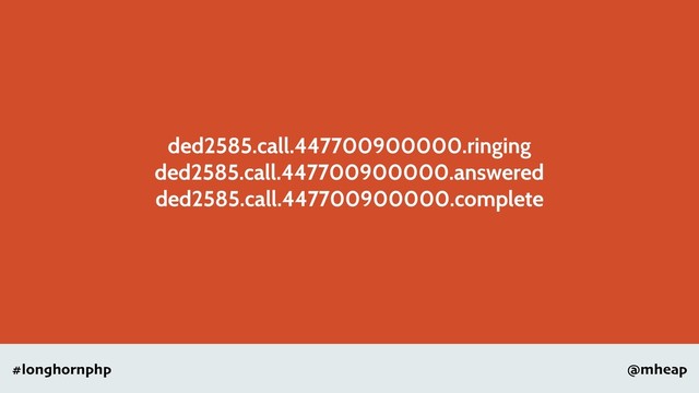 @mheap
#longhornphp
ded2585.call.447700900000.ringing
ded2585.call.447700900000.answered
ded2585.call.447700900000.complete
