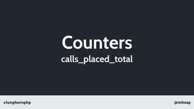 @mheap
#longhornphp
Counters
calls_placed_total
