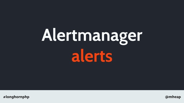 @mheap
#longhornphp
Alertmanager
alerts
