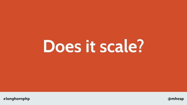 @mheap
#longhornphp
Does it scale?
