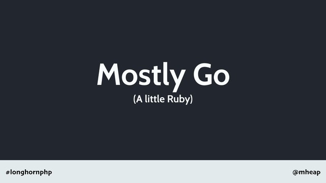 @mheap
#longhornphp
Mostly Go
(A little Ruby)
