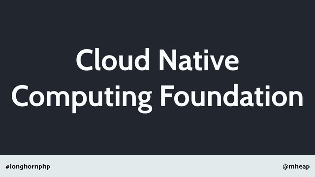 @mheap
#longhornphp
Cloud Native
Computing Foundation
