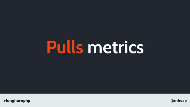 @mheap
#longhornphp
Pulls metrics
