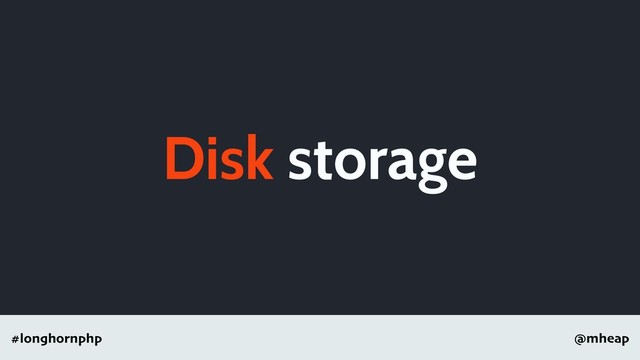 @mheap
#longhornphp
Disk storage
