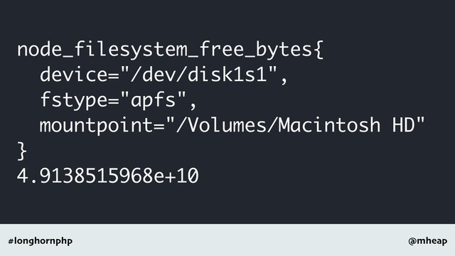 @mheap
#longhornphp
node_filesystem_free_bytes{
device="/dev/disk1s1",
fstype="apfs",
mountpoint="/Volumes/Macintosh HD"
}
4.9138515968e+10
