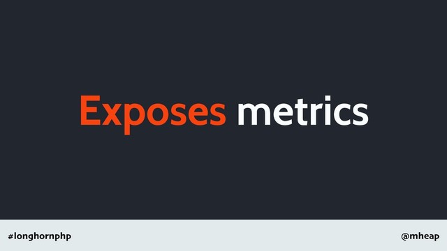 @mheap
#longhornphp
Exposes metrics
