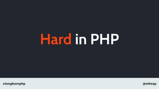 @mheap
#longhornphp
Hard in PHP
