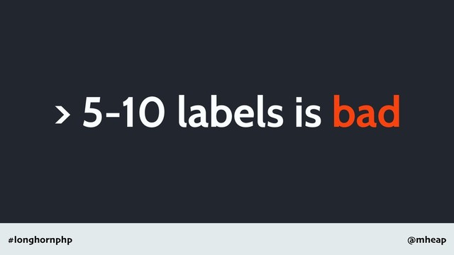 @mheap
#longhornphp
> 5-10 labels is bad
