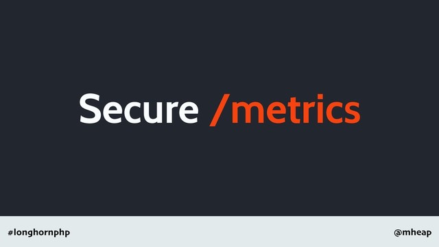 @mheap
#longhornphp
Secure /metrics
